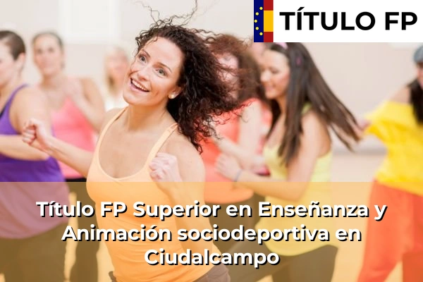 Título FP Superior en Enseñanza y Animación Sociodeportiva en Comunidad de Madrid 24 Título FP Superior en Técnico Superior en Enseñanza y Animación sociodeportiva en Ciudalcampo