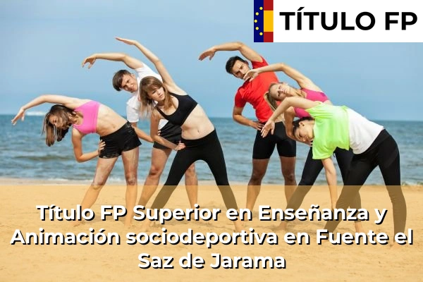 Título FP Superior en Enseñanza y Animación Sociodeportiva en Comunidad de Madrid 40 Título FP Superior en Técnico Superior en Enseñanza y Animación sociodeportiva en Fuente el Saz de Jarama