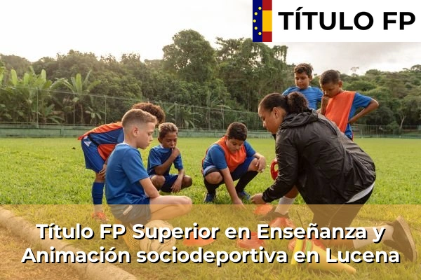 Título FP Superior en Técnico Superior en Enseñanza y Animación sociodeportiva en Lucena