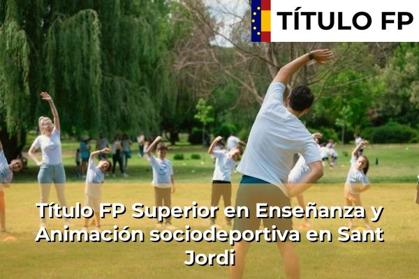 Título FP Superior en Enseñanza y Animación Sociodeportiva en Islas Baleares 49 Título FP Superior en Técnico Superior en Enseñanza y Animación sociodeportiva en Sant Jordi