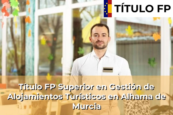Título FP Superior en Gestión de Alojamientos Turísticos en Alhama de Murcia