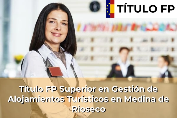Título FP Superior en Gestión de Alojamientos Turísticos en Medina de Rioseco