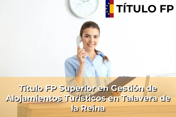 Título FP Superior en Gestión de Alojamientos Turísticos en Castilla-La Mancha 72 Título FP Superior en Gestión de Alojamientos Turísticos en Talavera de la Reina