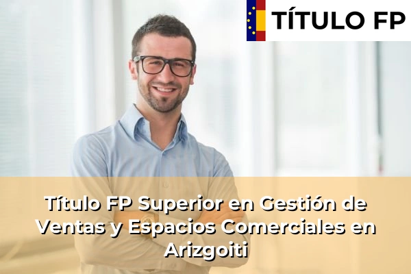 Título FP Superior en Gestión de Ventas y Espacios Comerciales en País Vasco 15 Título FP Superior en Gestión de Ventas y Espacios Comerciales en Arizgoiti