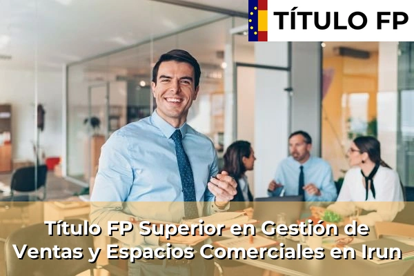 Título FP Superior en Gestión de Ventas y Espacios Comerciales en País Vasco 59 Título FP Superior en Gestión de Ventas y Espacios Comerciales en Irun