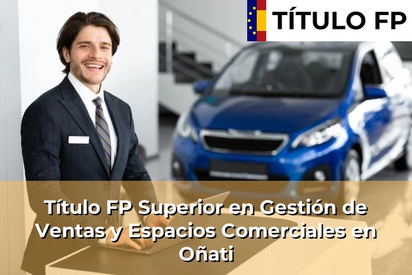 Título FP Superior en Gestión de Ventas y Espacios Comerciales en País Vasco 85 Título FP Superior en Gestión de Ventas y Espacios Comerciales en Oñati