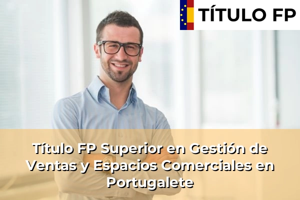 Título FP Superior en Gestión de Ventas y Espacios Comerciales en País Vasco 98 Título FP Superior en Gestión de Ventas y Espacios Comerciales en Portugalete