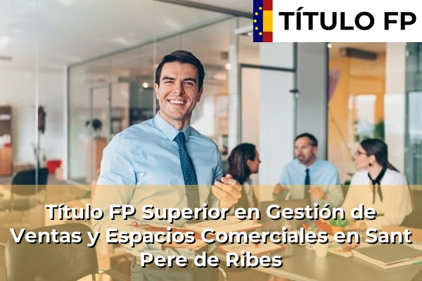 Título FP Superior en Gestión de Ventas y Espacios Comerciales en Sant Pere de Ribes