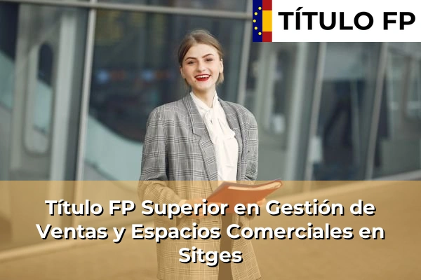 Título FP Superior en Gestión de Ventas y Espacios Comerciales en Sitges