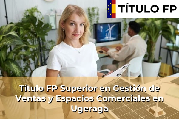 Título FP Superior en Gestión de Ventas y Espacios Comerciales en País Vasco 111 Título FP Superior en Gestión de Ventas y Espacios Comerciales en Ugeraga