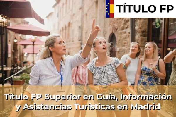 Título FP Superior en Guía, Información y Asistencias Turísticas en Comunidad de Madrid 55 Título FP Superior en Guía, Información y Asistencias Turísticas en Madrid