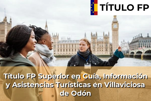 Título FP Superior en Guía, Información y Asistencias Turísticas en Comunidad de Madrid 95 Título FP Superior en Guía, Información y Asistencias Turísticas en Villaviciosa de Odón