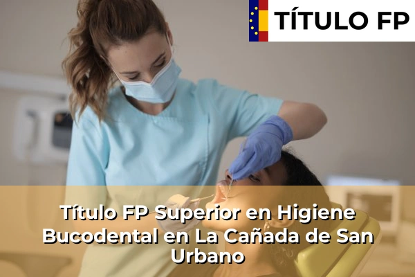 Título FP Superior en Higiene Bucodental en La Cañada de San Urbano