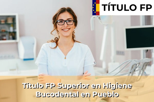 Título FP Superior en Higiene Bucodental en Pueblo