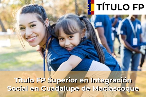 Título FP Superior en Integración Social en Guadalupe de Maciascoque