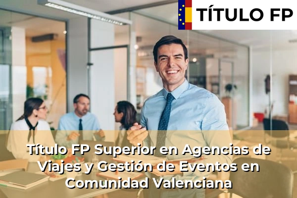 Título FP Superior en Agencias de Viajes y Gestión de Eventos en Comunidad Valenciana
