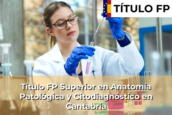 Título FP Superior en Anatomía Patológica y Citodiagnóstico en Cantabria