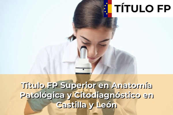 Título FP Superior en Anatomía Patológica y Citodiagnóstico en Castilla y León
