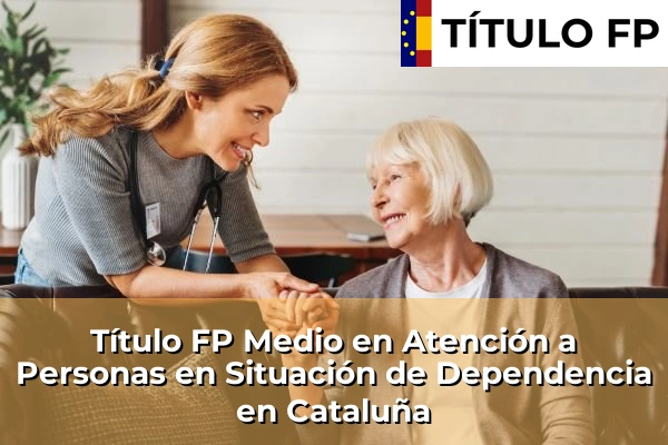 Título FP Medio en Atención a Personas en Situación de Dependencia en Cataluña