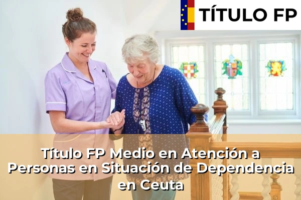 Título FP Medio en Atención a Personas en Situación de Dependencia en Ceuta