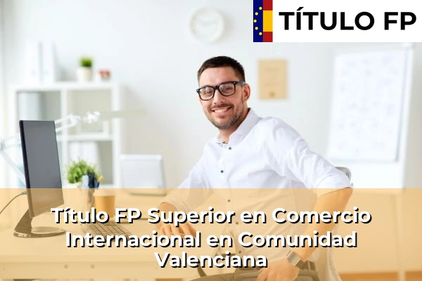 Título FP Superior en Comercio Internacional en Comunidad Valenciana