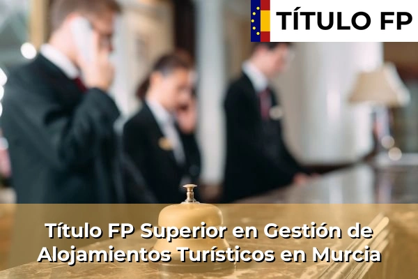 Título FP Superior en Gestión de Alojamientos Turísticos en Murcia