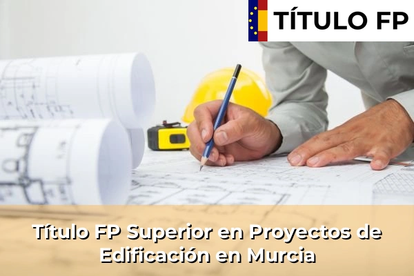Título FP Superior en Proyectos de Edificación en Murcia