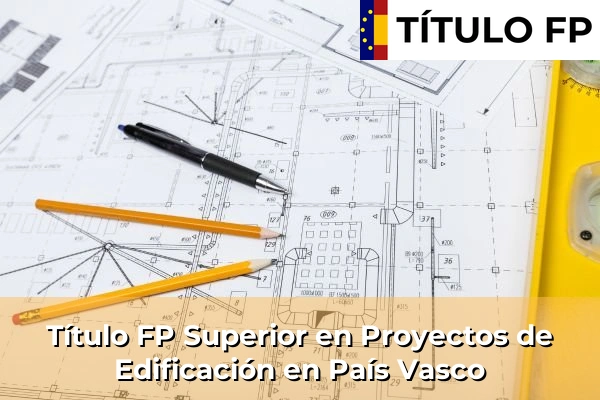 Título FP Superior en Proyectos de Edificación en País Vasco